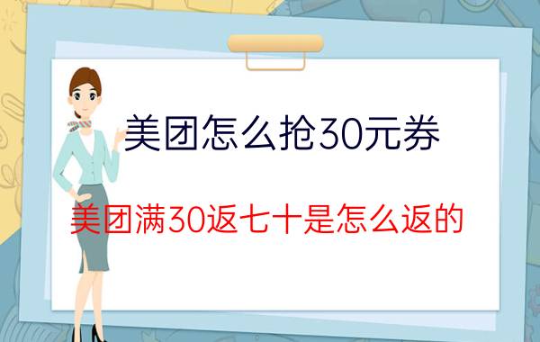 美团怎么抢30元券 美团满30返七十是怎么返的？